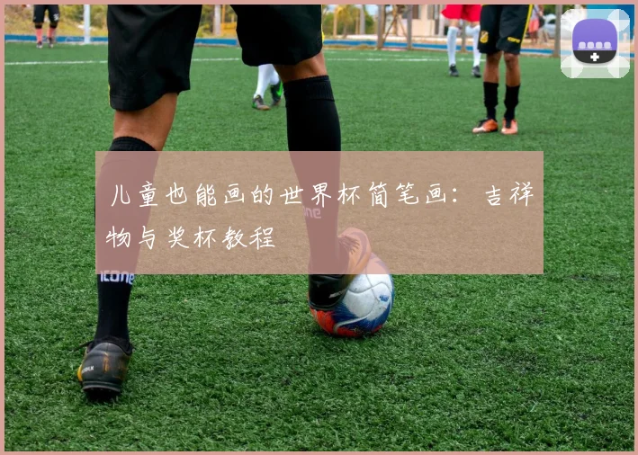 儿童也能画的世界杯简笔画：吉祥物与奖杯教程