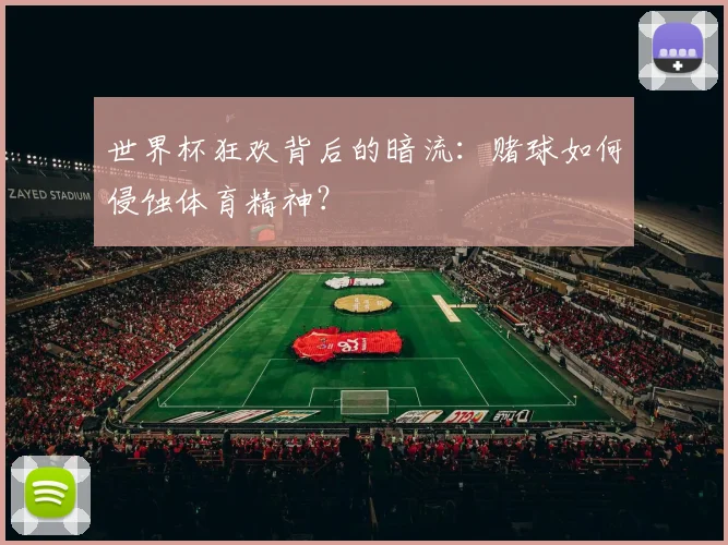 世界杯狂欢背后的暗流：赌球如何侵蚀体育精神？